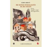 Mi sono svegliato in Bhutan. Storie, ricordi e sogni dell'Appennino