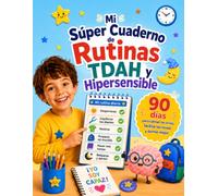 Mi Súper Cuaderno de Rutinas TDAH e Hipersensible: 90 días para calmar las crisis, facilitar las tareas y dormir mejor