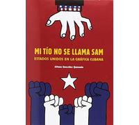 Mi Tío No Se Llama Sam/ Sam Is Not My Uncle: Estados Unidos en la gráfica cubana