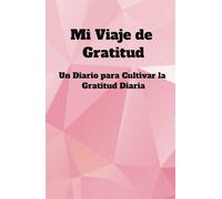 Mi Viaje de Gratitud - Un Diario para Cultivar la Gratitud Diaria: Cambia tu Vida en Solo 5 Minutos al Día con Reflexiones, Agradecimientos y Positividad