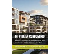 MI VIDA EN CONDOMINIO: Transforma tu condominio en una comunidad organizada, en paz y financieramente sana. ¡Este libro te enseña cómo lograrlo!