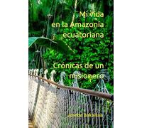 Mi vida en la Amazonía ecuatoriana: Crónicas de un misionero
