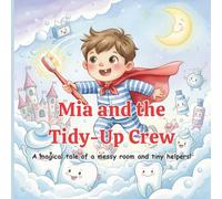 Mia and the Tidy-Up Crew: A Magical Tale of a Messy Room and Tiny Helpers. A Fun Children’s Story About Cleaning Up, Teamwork, and Good Habits for Kids Ages 3-7