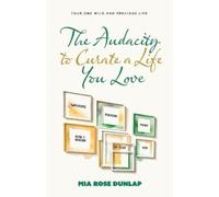 Mia Dunlap The Audacity to Curate a Life You Love (Tascabile)