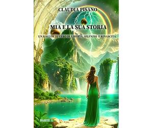 Mia e la sua storia - Un racconto Vero di Libertà, Silenzio e Rinascita - Parte I: Una fiaba moderna tra magia e mistero. Il coraggio di riscrivere il proprio destino.: 1