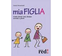 Mia figlia. Come farne una donna serena e forte