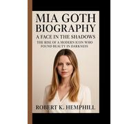MIA GOTH BIOGRAPHY: A Face In The Shadows: The Rise Of A Modern Icon Who Found Beauty In Darkness