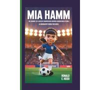 MIA HAMM: The Journey of a Soccer Champion Who Inspired Generations of Girls (A Biography Book For Kids)