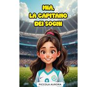 Mia, la Capitano dei Sogni: Storia di calcio ispiratrice per ragazze dai 8 ai 14 anni sull’amicizia, il lavoro di squadra e la perseveranza