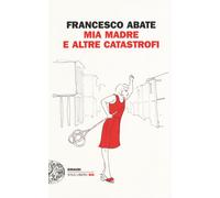 Mia madre e altre catastrofi - Abate Francesco