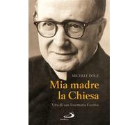 Mia madre la Chiesa. Vita di san Josemaria Escrivà - Dolz Michele