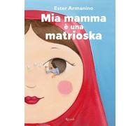Mia mamma è una matrioska. Ediz. a colori