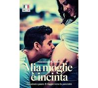 Mia moglie è incinta: Emozioni e paure: Il viaggio verso la paternità