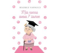 Mia nonna aveva 7 lauree - Beatrice Vannucci