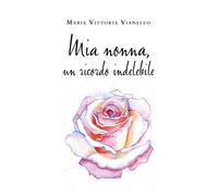 Mia nonna, un ricordo indelebile-Maria Vittoria Vianello, 2020, Youcanprint