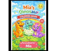 Mia’s Dinosaur Coloring Book: A Personalized Coloring Book with Cute Dinosaurs: A Personalized Dinosaur Coloring Adventure for Kids - Featuring Mia in Every Page