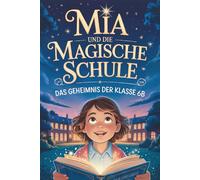 Mia und die magische Schule: Das Geheimnis der Klasse 6B - Ein zauberhaftes Abenteuer über Freundschaft, Zusammenhalt und die Magie in uns. Für Kinder von 8 bis 12 Jahren