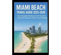Miami Beach Travel Guide 2025 - 2026: Your Complete Handbook to the Sunshine Coast’s Best Beaches, Food, Art and Nightlife