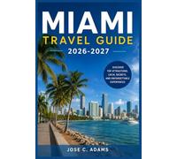 Miami Travel Guide 2026-2027: Everything You Need to Know Before, During, and After Your Visit to Miami, America's Most Vibrant and Multicultural City