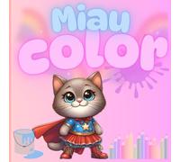 Miau Color: A brave, loving, and fun superhero kitten for children aged 6 to 8 that inspires them to be strong, kind, and creative, coloring book.