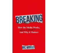 Breaking: How the Media Works, When it Doesn't and Why it Matters
