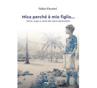 Mica perché è mio figlio... Storie, sogni e verità del calcio dei bambini
