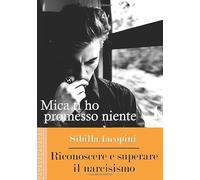 Mica ti ho promesso niente: Riconoscere e superare il narcisismo