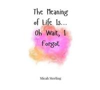 Micah Sterling The Meaning of Life Is... Oh Wait, I Forgot (Copertina rigida)