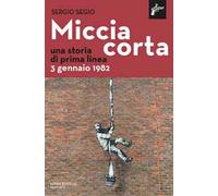 Miccia Corta. Una Storia Di Prima Linea. 3 Gennaio 1982 - Sergio Segio - 2022