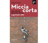 MICCIA CORTA. UNA STORIA DI PRIMA LINEA. NUOVA EDIZ. - Segio Sergio - 2022