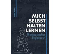Mich selbst halten lernen: Ein therapeutisches Begleitbuch über 6 Monate - für Selbstwert und innere Stabilität