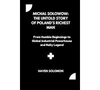 Michał Sołowow: The Untold Story of Poland’s Richest Man: From Humble Beginnings to Global Industrial Powerhouse and Rally Legend