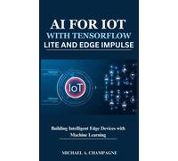 MICHAEL A. CHAM AI FOR IOT WITH TENSORFLOW LITE AND EDGE IMPULSE: Bu (Tascabile)