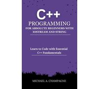 MICHAEL A. CHAM C++ PROGRAMMING FOR ABSOLUTE BEGINNERS WITH IOSTREAM (Tascabile)