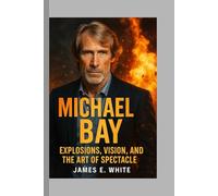 Michael Bay: Explosions, Vision, and the Art of Spectacle