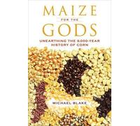 Maize for the Gods - Unearthing the 9,000-Year History of Corn by Blake, Michael