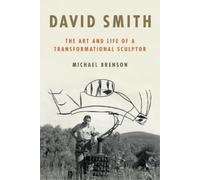 David Smith: The Art and Life of a Transformational Sculptor by Michael Brenson