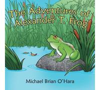 Michael Brian O'Hara The Adventures of Alexander T. Frog (Tascabile)