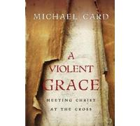 Michael Card A Violent Grace - Meeting Christ at the Cross (Tascabile)