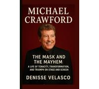 Michael Crawford: The Mask and the Mayhem A Life of Tenacity, Transformation, and Triumph on Stage and Screen