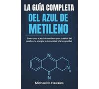 LA GUÍA COMPLETA DEL AZUL DE METILENO: Cómo usar el azul de metileno para la salud del cerebro, la energía, la inmunidad y la longevidad