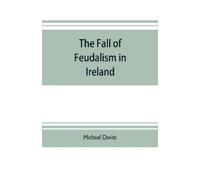 Michael Davitt The fall of feudalism in Ireland; or, The story of th (Tascabile)