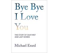 Bye Bye I Love You: The Story of Our First and Last Words