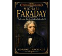 Michael Faraday: The Scientist Who Electrified the Modern World