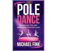 Pole Dance: Techniques, Tips, and Inspiration for Every Level: Master the Art of Pole Dance with Expert Guidance, Proven Techniques, and Motivational Insights for All Skill Levels