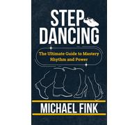 Michael Fink Step Dancing: The Ultimate Guide to Mastery, Rhythm, an (Tascabile)