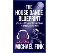 Michael Fink The House Dance Blueprint (Tascabile)