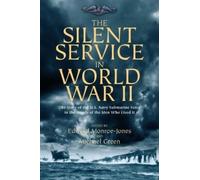 The Silent Service in World War II: The Story of the U.S. Navy Submarine Force in the Words of the Men Who Lived It