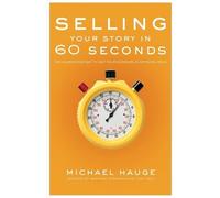 Selling Your Story in 60 Seconds: The Guaranteed Way to Get Your Screenplay or