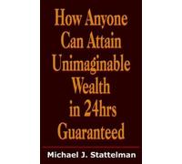 Michael J. Stat How Anyone Can Attain Unimaginable Wealth in 24hrs G (Tascabile)